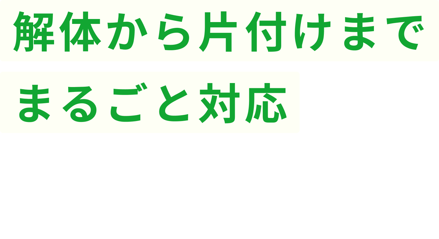 解体から片付けまでまるごと対応